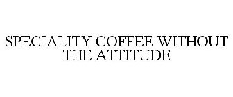 SPECIALITY COFFEE WITHOUT THE ATTITUDE
