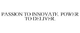 PASSION TO INNOVATE. POWER TO DELIVER.