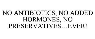NO ANTIBIOTICS, NO ADDED HORMONES, NO PRESERVATIVES...EVER!