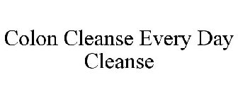 COLON CLEANSE EVERY DAY CLEANSE