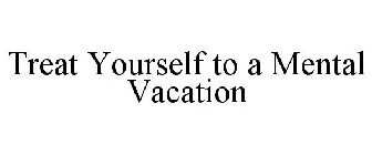 TREAT YOURSELF TO A MENTAL VACATION
