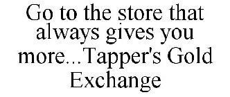 GO TO THE STORE THAT ALWAYS GIVES YOU MORE...TAPPER'S GOLD EXCHANGE