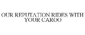 OUR REPUTATION RIDES WITH YOUR CARGO