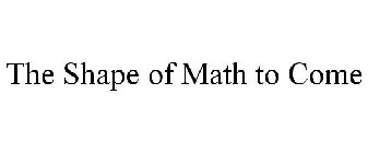 THE SHAPE OF MATH TO COME