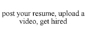 POST YOUR RESUME, UPLOAD A VIDEO, GET HIRED