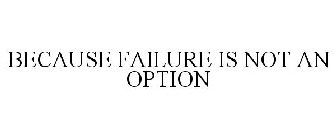 BECAUSE FAILURE IS NOT AN OPTION