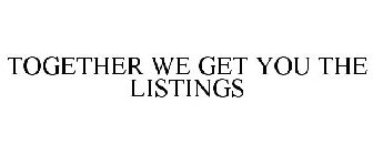 TOGETHER WE GET YOU THE LISTINGS