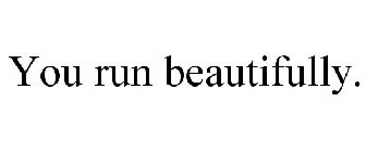 YOU RUN BEAUTIFULLY.