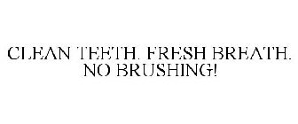 CLEAN TEETH. FRESH BREATH. NO BRUSHING!