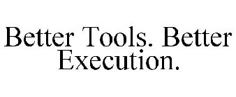 BETTER TOOLS. BETTER EXECUTION.
