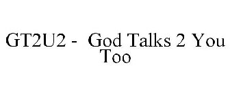 GT2U2 - GOD TALKS 2 YOU TOO