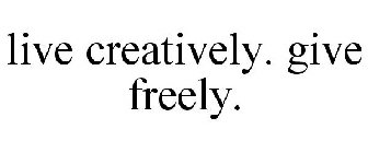 LIVE CREATIVELY. GIVE FREELY.