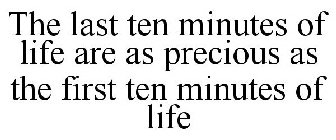 THE LAST TEN MINUTES OF LIFE ARE AS PRECIOUS AS THE FIRST TEN MINUTES OF LIFE