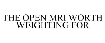 THE OPEN MRI WORTH WEIGHTING FOR