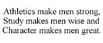 ATHLETICS MAKE MEN STRONG, STUDY MAKES MEN WISE AND CHARACTER MAKES MEN GREAT.