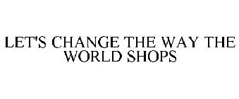 LET'S CHANGE THE WAY THE WORLD SHOPS