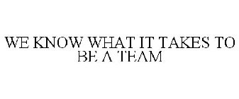 WE KNOW WHAT IT TAKES TO BE A TEAM
