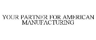 YOUR PARTNER FOR AMERICAN MANUFACTURING