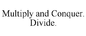 MULTIPLY AND CONQUER. DIVIDE.
