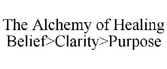 THE ALCHEMY OF HEALING BELIEF>CLARITY>PURPOSE