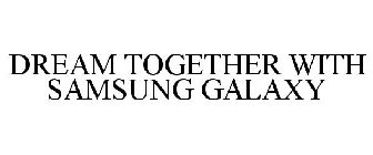 DREAM TOGETHER WITH SAMSUNG GALAXY