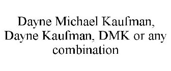 DAYNE MICHAEL KAUFMAN, DAYNE KAUFMAN, DMK OR ANY COMBINATION