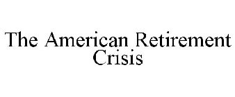 THE AMERICAN RETIREMENT CRISIS