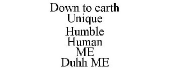 DOWN TO EARTH UNIQUE HUMBLE HUMAN ME DUHH ME