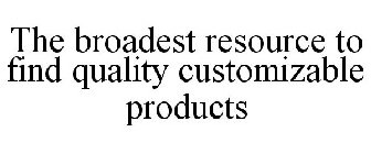 THE BROADEST RESOURCE TO FIND QUALITY CUSTOMIZABLE PRODUCTS