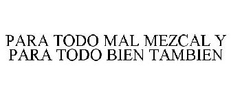 PARA TODO MAL MEZCAL Y PARA TODO BIEN TAMBIEN