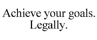 ACHIEVE YOUR GOALS. LEGALLY.