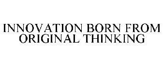 INNOVATION BORN FROM ORIGINAL THINKING