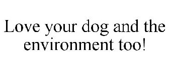 LOVE YOUR DOG AND THE ENVIRONMENT TOO!
