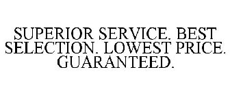 SUPERIOR SERVICE. BEST SELECTION. LOWEST PRICE. GUARANTEED.