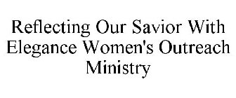 REFLECTING OUR SAVIOR WITH ELEGANCE WOMEN'S OUTREACH MINISTRY