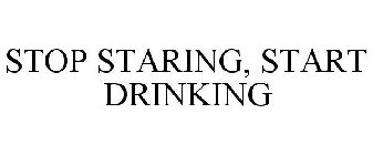 STOP STARING, START DRINKING