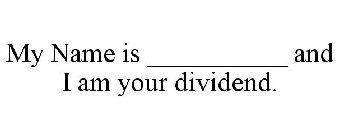 MY NAME IS __________ AND I AM YOUR DIVIDEND.