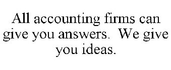 ALL ACCOUNTING FIRMS CAN GIVE YOU ANSWERS. WE GIVE YOU IDEAS.