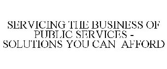 SERVICING THE BUSINESS OF PUBLIC SERVICES - SOLUTIONS YOU CAN AFFORD