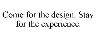 COME FOR THE DESIGN. STAY FOR THE EXPERIENCE.