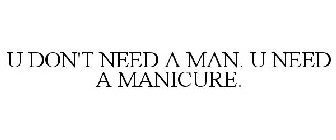 U DON'T NEED A MAN. U NEED A MANICURE.