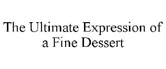 THE ULTIMATE EXPRESSION OF A FINE DESSERT