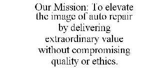 OUR MISSION: TO ELEVATE THE IMAGE OF AUTO REPAIR BY DELIVERING EXTRAORDINARY VALUE WITHOUT COMPROMISING QUALITY OR ETHICS.