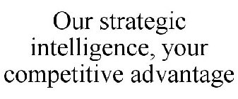 OUR STRATEGIC INTELLIGENCE, YOUR COMPETITIVE ADVANTAGE