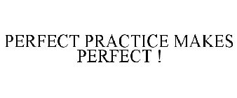 PERFECT PRACTICE MAKES PERFECT !