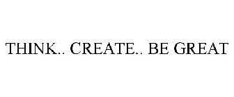 THINK.. CREATE.. BE GREAT