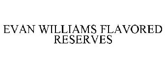 EVAN WILLIAMS FLAVORED RESERVES