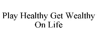 PLAY HEALTHY GET WEALTHY ON LIFE