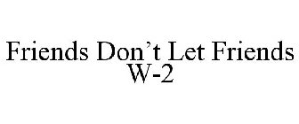 FRIENDS DON'T LET FRIENDS W-2