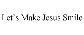 LET'S MAKE JESUS SMILE